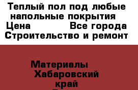 Теплый пол под любые напольные покрытия › Цена ­ 1 000 - Все города Строительство и ремонт » Материалы   . Хабаровский край,Бикин г.